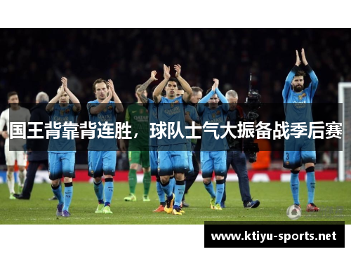 国王背靠背连胜，球队士气大振备战季后赛