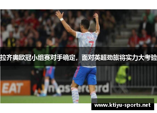 拉齐奥欧冠小组赛对手确定，面对英超劲旅将实力大考验